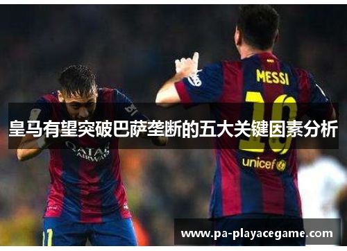 皇马有望突破巴萨垄断的五大关键因素分析