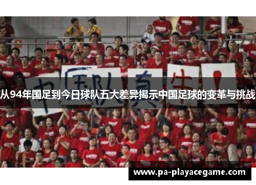 从94年国足到今日球队五大差异揭示中国足球的变革与挑战