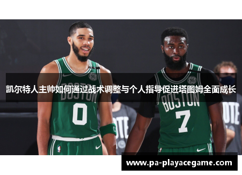 凯尔特人主帅如何通过战术调整与个人指导促进塔图姆全面成长