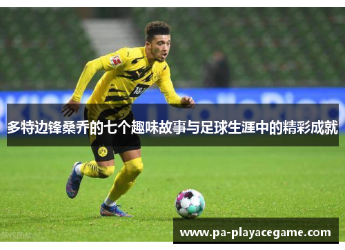 多特边锋桑乔的七个趣味故事与足球生涯中的精彩成就