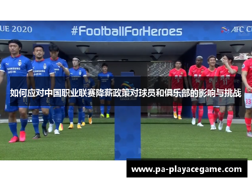 如何应对中国职业联赛降薪政策对球员和俱乐部的影响与挑战