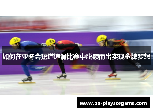 如何在亚冬会短道速滑比赛中脱颖而出实现金牌梦想
