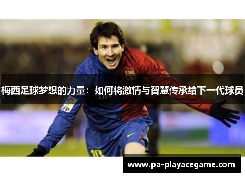 梅西足球梦想的力量：如何将激情与智慧传承给下一代球员