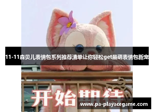 11-11森贝儿表情包系列推荐清单让你轻松get最萌表情包新宠