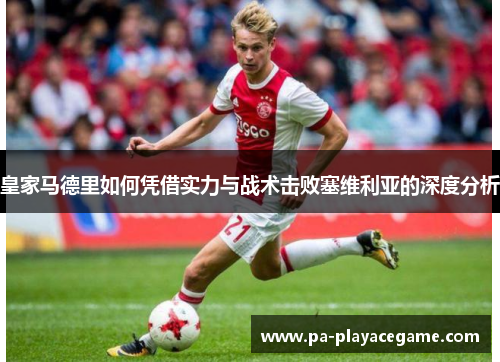 皇家马德里如何凭借实力与战术击败塞维利亚的深度分析