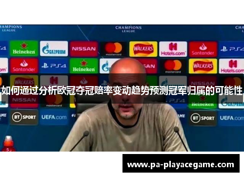 如何通过分析欧冠夺冠赔率变动趋势预测冠军归属的可能性