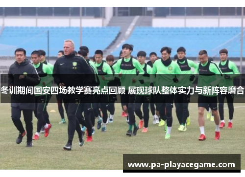 冬训期间国安四场教学赛亮点回顾 展现球队整体实力与新阵容磨合