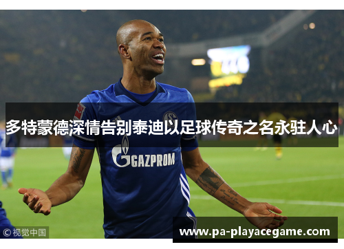 多特蒙德深情告别泰迪以足球传奇之名永驻人心