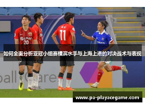 如何全面分析亚冠小组赛横滨水手与上海上港的对决战术与表现