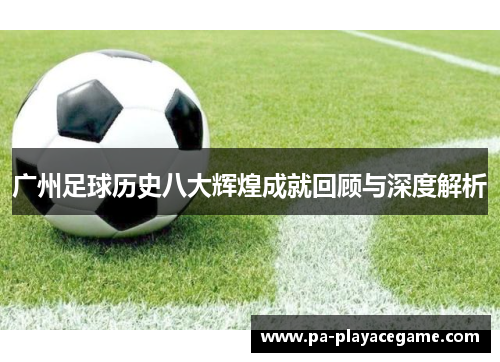 广州足球历史八大辉煌成就回顾与深度解析