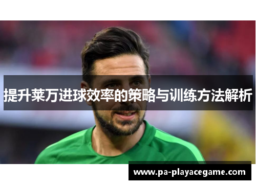 提升莱万进球效率的策略与训练方法解析