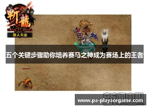 五个关键步骤助你培养赛马之神成为赛场上的王者