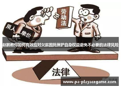 赵鹏教你如何有效应对欠薪困扰保护自身权益避免不必要的法律风险