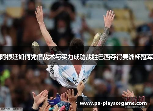 阿根廷如何凭借战术与实力成功战胜巴西夺得美洲杯冠军