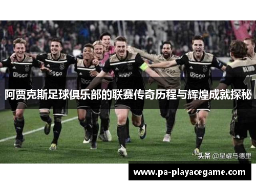 阿贾克斯足球俱乐部的联赛传奇历程与辉煌成就探秘
