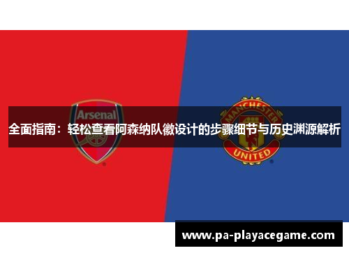 全面指南：轻松查看阿森纳队徽设计的步骤细节与历史渊源解析
