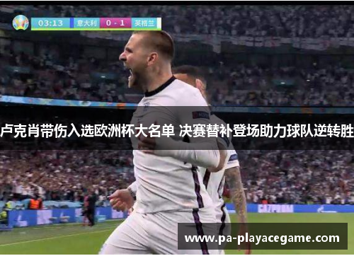 卢克肖带伤入选欧洲杯大名单 决赛替补登场助力球队逆转胜
