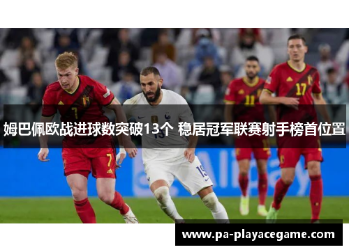 姆巴佩欧战进球数突破13个 稳居冠军联赛射手榜首位置