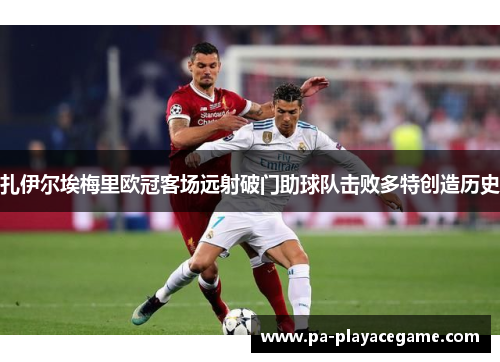 扎伊尔埃梅里欧冠客场远射破门助球队击败多特创造历史