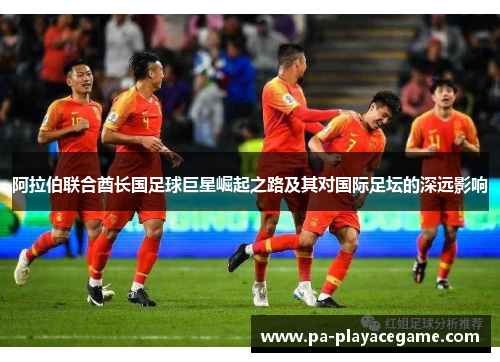 阿拉伯联合酋长国足球巨星崛起之路及其对国际足坛的深远影响