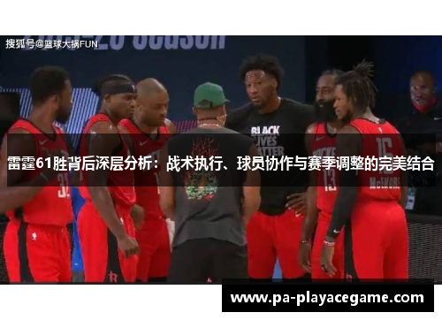 雷霆61胜背后深层分析：战术执行、球员协作与赛季调整的完美结合